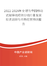 2022-2028年全球與中國(guó)移動(dòng)式破碎機(jī)和篩分機(jī)行業(yè)發(fā)展現(xiàn)狀調(diào)研與市場(chǎng)前景預(yù)測(cè)報(bào)告