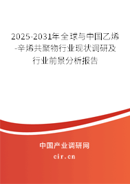 2025-2031年全球與中國乙烯-辛烯共聚物行業(yè)現(xiàn)狀調(diào)研及行業(yè)前景分析報告