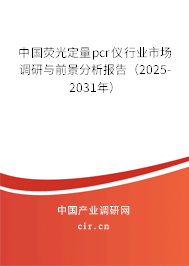 中國熒光定量pcr儀行業(yè)市場調(diào)研與前景分析報告（2025-2031年）