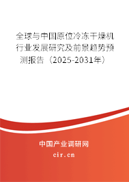 全球與中國原位冷凍干燥機行業(yè)發(fā)展研究及前景趨勢預測報告（2025-2031年）