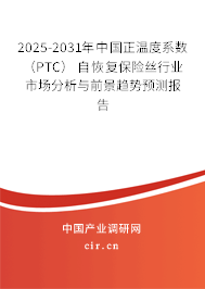 2025-2031年中國正溫度系數(shù) （PTC） 自恢復(fù)保險(xiǎn)絲行業(yè)市場(chǎng)分析與前景趨勢(shì)預(yù)測(cè)報(bào)告