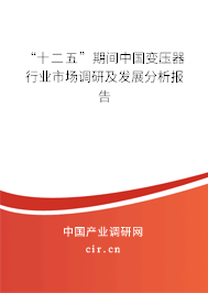 “十二五”期間中國(guó)變壓器行業(yè)市場(chǎng)調(diào)研及發(fā)展分析報(bào)告