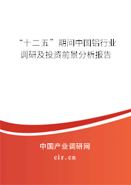 “十二五”期間中國鋁行業(yè)調研及投資前景分析報告