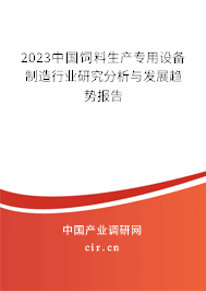 2023中國飼料生產(chǎn)專用設備制造行業(yè)研究分析與發(fā)展趨勢報告