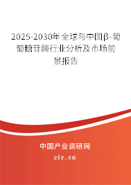 2025-2030年全球與中國β-葡萄糖苷酶行業(yè)分析及市場前景報(bào)告