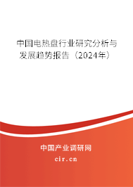 中國(guó)電熱盤(pán)行業(yè)研究分析與發(fā)展趨勢(shì)報(bào)告（2024年）