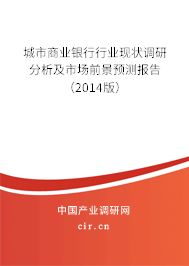 城市商業(yè)銀行行業(yè)現狀調研分析及市場前景預測報告（2014版）