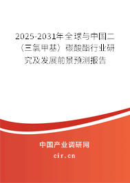 2025-2031年全球與中國二（三氯甲基）碳酸酯行業(yè)研究及發(fā)展前景預(yù)測報(bào)告