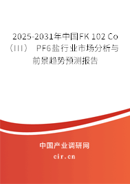 2025-2031年中國(guó)FK 102 Co（III） PF6鹽行業(yè)市場(chǎng)分析與前景趨勢(shì)預(yù)測(cè)報(bào)告