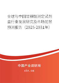 全球與中國甘膽酸測定試劑盒行業(yè)發(fā)展研究及市場前景預測報告（2025-2031年）
