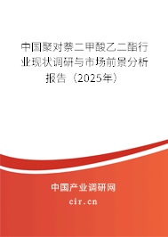 中國(guó)聚對(duì)萘二甲酸乙二酯行業(yè)現(xiàn)狀調(diào)研與市場(chǎng)前景分析報(bào)告（2025年）