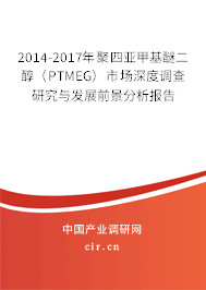 2014-2017年聚四亞甲基醚二醇（PTMEG）市場深度調(diào)查研究與發(fā)展前景分析報(bào)告