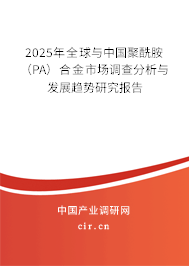 2025年全球與中國聚酰胺(PA)合金市場調(diào)查分析與發(fā)展趨勢研究報告 2025年全球與中國聚酰胺(PA)合金市場調(diào)查分析與發(fā)展趨勢研究報告