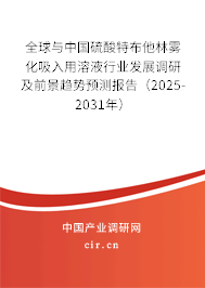 全球與中國硫酸特布他林霧化吸入用溶液行業(yè)發(fā)展調(diào)研及前景趨勢預(yù)測報告（2025-2031年）