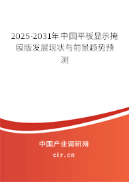 2025-2031年中國平板顯示掩膜版發(fā)展現(xiàn)狀與前景趨勢(shì)預(yù)測(cè)