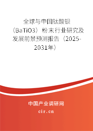 全球與中國鈦酸鋇（BaTiO3）粉末行業(yè)研究及發(fā)展前景預測報告（2025-2031年）