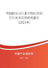 中國探水儀行業(yè)市場現狀研究與未來前景趨勢報告(2023年) 中國探水儀行業(yè)市場現狀研究與未來前景趨勢報告(2023年)