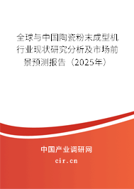 全球與中國陶瓷粉末成型機(jī)行業(yè)現(xiàn)狀研究分析及市場前景預(yù)測報(bào)告（2025年）
