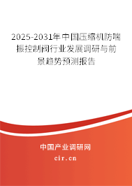 2025-2031年中國壓縮機(jī)防喘振控制閥行業(yè)發(fā)展調(diào)研與前景趨勢預(yù)測報告