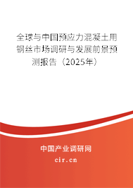 全球與中國預(yù)應(yīng)力混凝土用鋼絲市場調(diào)研與發(fā)展前景預(yù)測報(bào)告（2025年）