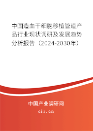 中國(guó)造血干細(xì)胞移植管道產(chǎn)品行業(yè)現(xiàn)狀調(diào)研及發(fā)展趨勢(shì)分析報(bào)告（2024-2030年）