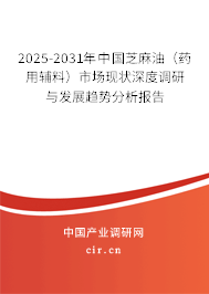 2025-2031年中國芝麻油（藥用輔料）市場現(xiàn)狀深度調(diào)研與發(fā)展趨勢分析報(bào)告