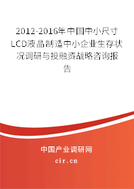 2012-2016年中國中小尺寸LCD液晶制造中小企業(yè)生存狀況調(diào)研與投融資戰(zhàn)略咨詢報告 2012-2016年中國中小尺寸LCD液晶制造中小企業(yè)生存狀況調(diào)研與投融資戰(zhàn)略咨詢報告