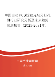 中國自動(dòng)PCB板激光切分打孔機(jī)行業(yè)研究分析及未來趨勢預(yù)測報(bào)告（2025-2031年）