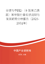 全球與中國2-（4-氯苯乙酰基）苯甲酸行業(yè)現(xiàn)狀調(diào)研與發(fā)展趨勢(shì)分析報(bào)告（2025-2031年）