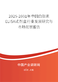 2025-2031年中國白脂素ELISA試劑盒行業(yè)發(fā)展研究與市場前景報告