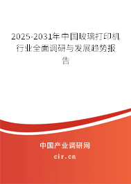 2025-2031年中國玻璃打印機(jī)行業(yè)全面調(diào)研與發(fā)展趨勢報告