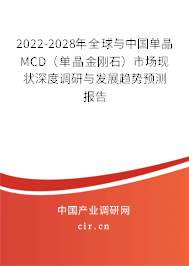 2022-2028年全球與中國單晶MCD（單晶金剛石）市場現(xiàn)狀深度調(diào)研與發(fā)展趨勢預(yù)測報(bào)告