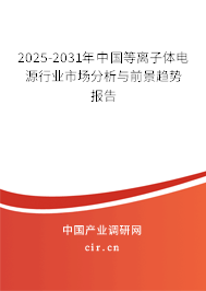 2025-2031年中國等離子體電源行業(yè)市場分析與前景趨勢報告 2025-2031年中國等離子體電源行業(yè)市場分析與前景趨勢報告