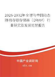 2026-2032年全球與中國動態(tài)隨機存取存儲器（DRAM）行業(yè)研究及發(fā)展前景報告