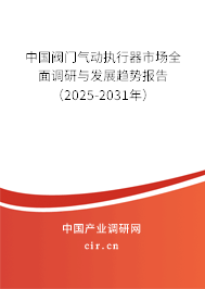 中國閥門氣動執(zhí)行器市場全面調(diào)研與發(fā)展趨勢報告（2025-2031年）