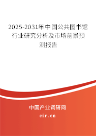 2025-2031年中國(guó)公共圖書館行業(yè)研究分析及市場(chǎng)前景預(yù)測(cè)報(bào)告