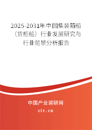 2025-2031年中國(guó)集裝箱船（貨柜船）行業(yè)發(fā)展研究與行業(yè)前景分析報(bào)告