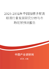2025-2031年中國加替沙星滴眼液行業(yè)發(fā)展研究分析與市場前景預(yù)測報(bào)告