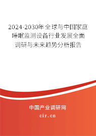 2024-2030年全球與中國家庭睡眠監(jiān)測設備行業(yè)發(fā)展全面調(diào)研與未來趨勢分析報告