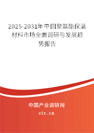 2025-2031年中國聚氨酯保溫材料市場全面調研與發(fā)展趨勢報告 2025-2031年中國聚氨酯保溫材料市場全面調研與發(fā)展趨勢報告