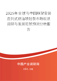 2025年全球與中國框架安裝直列式燃油噴射泵市場現(xiàn)狀調(diào)研與發(fā)展前景預測分析報告