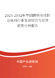 2025-2031年中國模塊化線性運輸機行業(yè)發(fā)展研究與前景趨勢分析報告