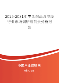 2025-2031年中國(guó)耐高溫電纜行業(yè)市場(chǎng)調(diào)研與前景分析報(bào)告