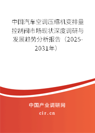 中國汽車空調(diào)壓縮機變排量控制閥市場現(xiàn)狀深度調(diào)研與發(fā)展趨勢分析報告（2025-2031年）