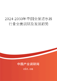 2024-2030年中國全屋濾水器行業(yè)全面調(diào)研及發(fā)展趨勢 2024-2030年中國全屋濾水器行業(yè)全面調(diào)研及發(fā)展趨勢