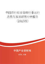 中國商行現(xiàn)金管理行業(yè)運(yùn)行態(tài)勢與發(fā)展趨勢分析報告（2013版）