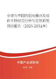 全球與中國鎢銅電觸點及組件市場研究分析與前景趨勢預(yù)測報告（2025-2031年）