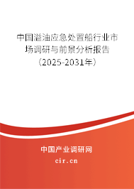 中國溢油應(yīng)急處置船行業(yè)市場調(diào)研與前景分析報告（2025-2031年）