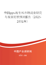 中國pps再生料市場調(diào)查研究與發(fā)展前景預測報告(2025-2031年) 中國pps再生料市場調(diào)查研究與發(fā)展前景預測報告(2025-2031年)