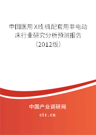 中國醫(yī)用X線機(jī)配套用非電動床行業(yè)研究分析預(yù)測報(bào)告（2012版）